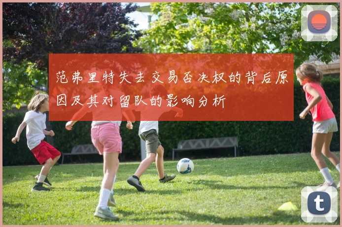 范弗里特失去交易否决权的背后原因及其对留队的影响分析