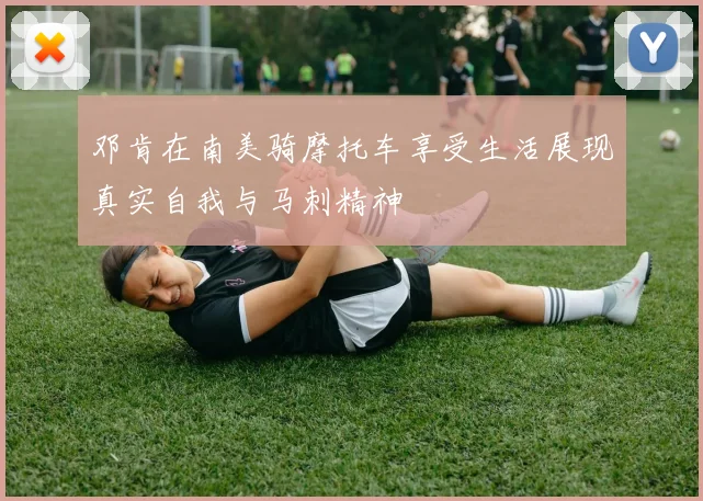 邓肯在南美骑摩托车享受生活展现真实自我与马刺精神