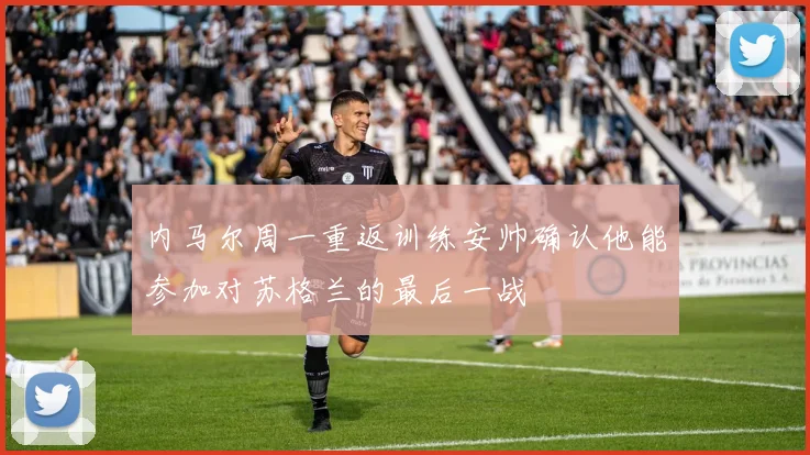 内马尔周一重返训练安帅确认他能参加对苏格兰的最后一战