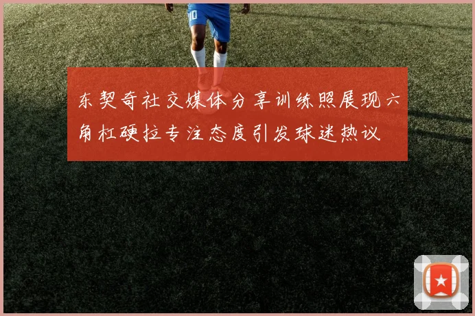 东契奇社交媒体分享训练照展现六角杠硬拉专注态度引发球迷热议