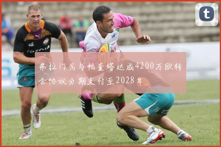 弗拉门戈与帕奎塔达成4200万欧转会协议分期支付至2028年