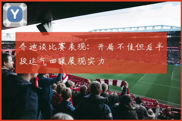 乔迪谈比赛表现：开局不佳但后半段运气回暖展现实力