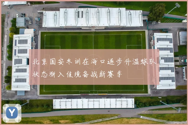 北京国安冬训在海口逐步升温球队状态渐入佳境备战新赛季
