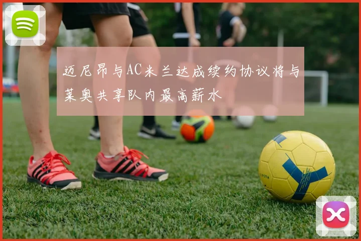 迈尼昂与AC米兰达成续约协议将与莱奥共享队内最高薪水