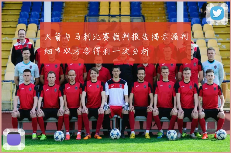 火箭与马刺比赛裁判报告揭示漏判细节双方各得利一次分析