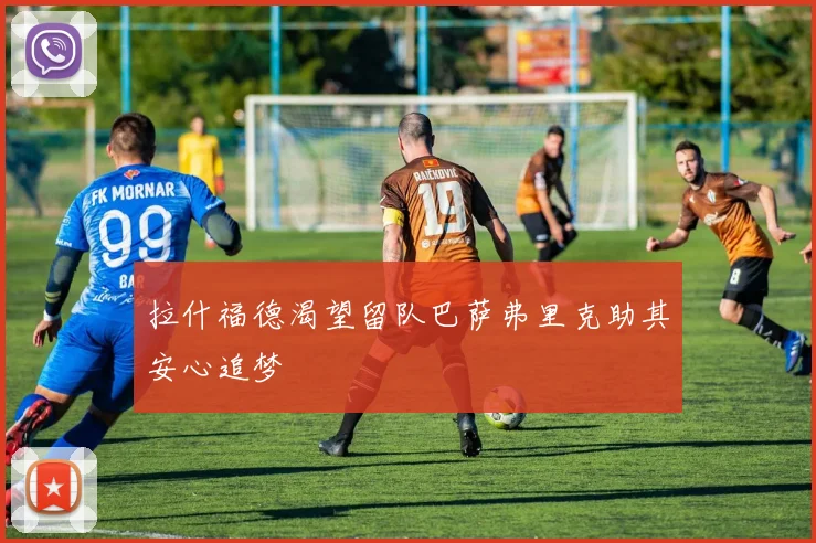 拉什福德渴望留队巴萨弗里克助其安心追梦