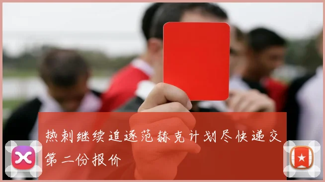 热刺继续追逐范赫克计划尽快递交第二份报价